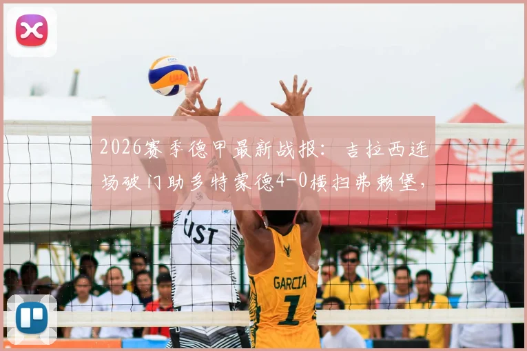 2026赛季德甲最新战报：吉拉西连场破门助多特蒙德4-0横扫弗赖堡，成功锁定联赛前四欧冠席位