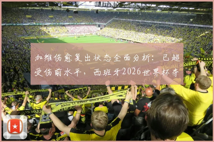 加维伤愈复出状态全面分析：已超受伤前水平，西班牙2026世界杯夺冠前景深度解读