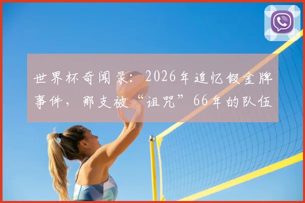 世界杯奇闻录：2026年追忆假金牌事件，那支被“诅咒”66年的队伍命运如何