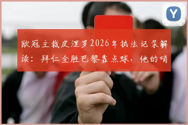 欧冠主裁皮涅罗2026年执法记录解读：拜仁全胜巴黎靠点球，他的哨子对谁更有利？