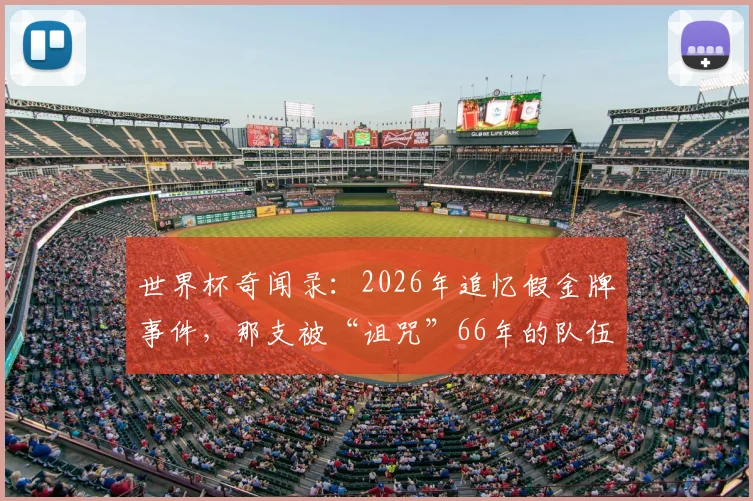 世界杯奇闻录：2026年追忆假金牌事件，那支被“诅咒”66年的队伍命运如何