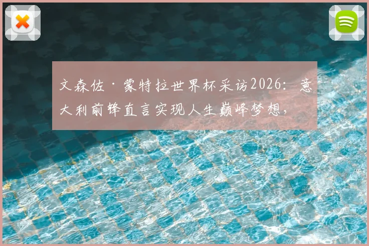 文森佐·蒙特拉世界杯采访2026：意大利前锋直言实现人生巅峰梦想，球员心声回顾
