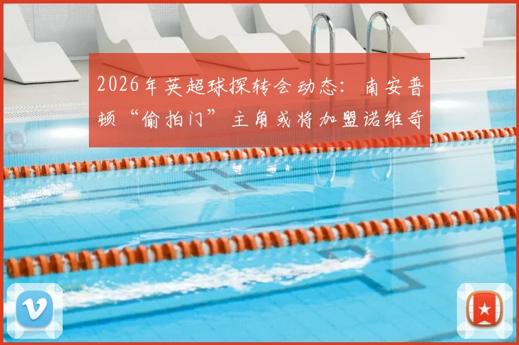 2026年英超球探转会动态:南安普顿“偷拍门”主角或将加盟诺维奇,附英冠球队引援策略分析