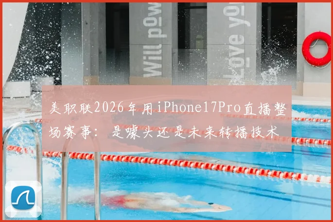 美职联2026年用iPhone17Pro直播整场赛事:是噱头还是未来转播技术风向标?