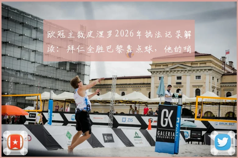 欧冠主裁皮涅罗2026年执法记录解读:拜仁全胜巴黎靠点球,他的哨子对谁更有利?