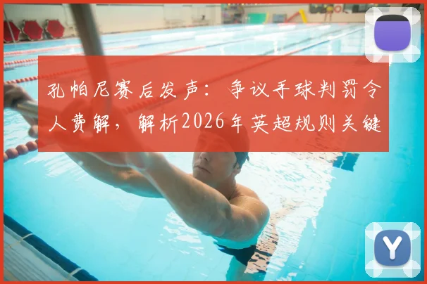 孔帕尼赛后发声：争议手球判罚令人费解，解析2026年英超规则关键点与伯恩利次回合翻盘策略