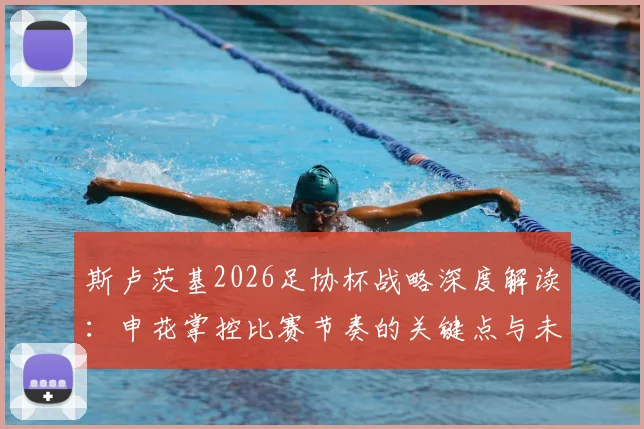 斯卢茨基2026足协杯战略深度解读：申花掌控比赛节奏的关键点与未来展望