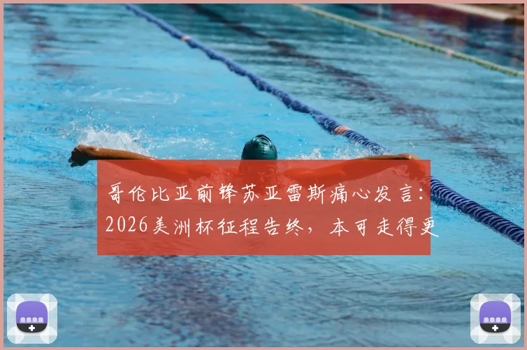 哥伦比亚前锋苏亚雷斯痛心发言：2026美洲杯征程告终，本可走得更远的我们经历了悲伤一天