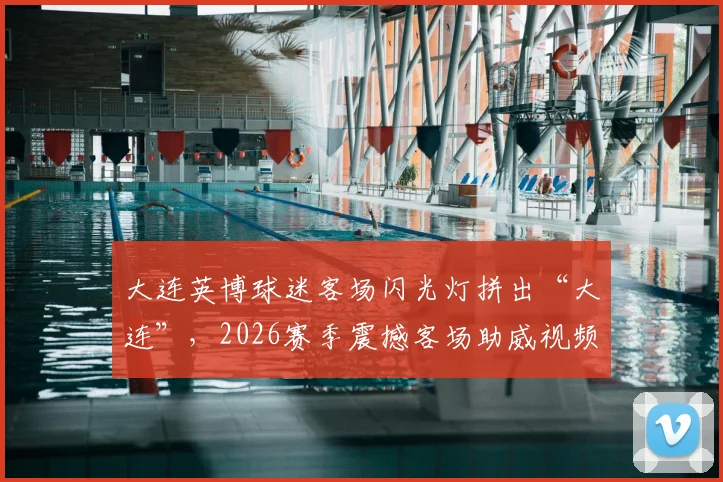 大连英博球迷客场闪光灯拼出“大连”,2026赛季震撼客场助威视频盘点