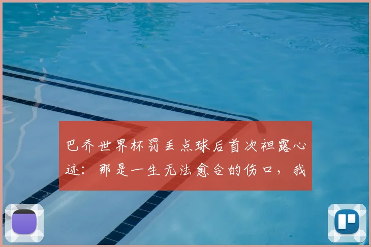 巴乔世界杯罚丢点球后首次袒露心迹:那是一生无法愈合的伤口,我永远亏欠意大利人