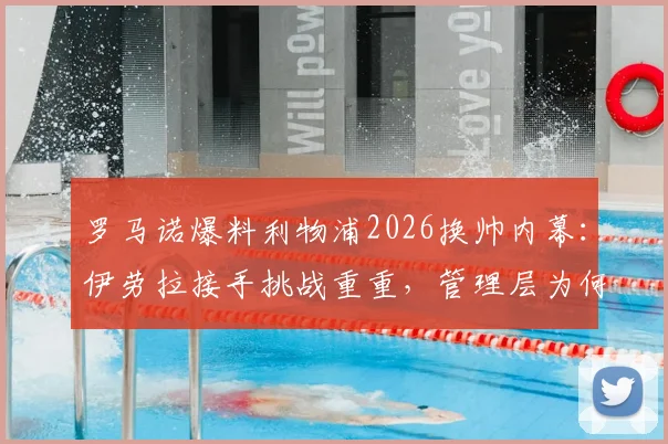 罗马诺爆料利物浦2026换帅内幕:伊劳拉接手挑战重重,管理层为何坚持留下阿利松?