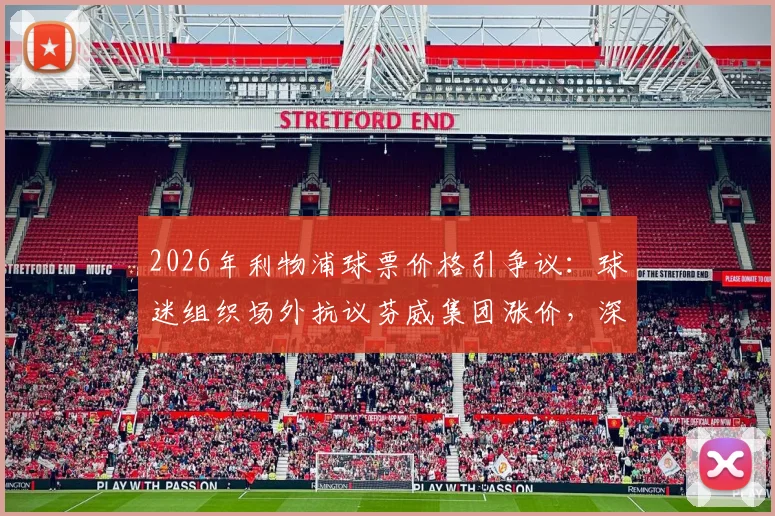 2026年利物浦球票价格引争议：球迷组织场外抗议芬威集团涨价，深入解析红军支持者诉求