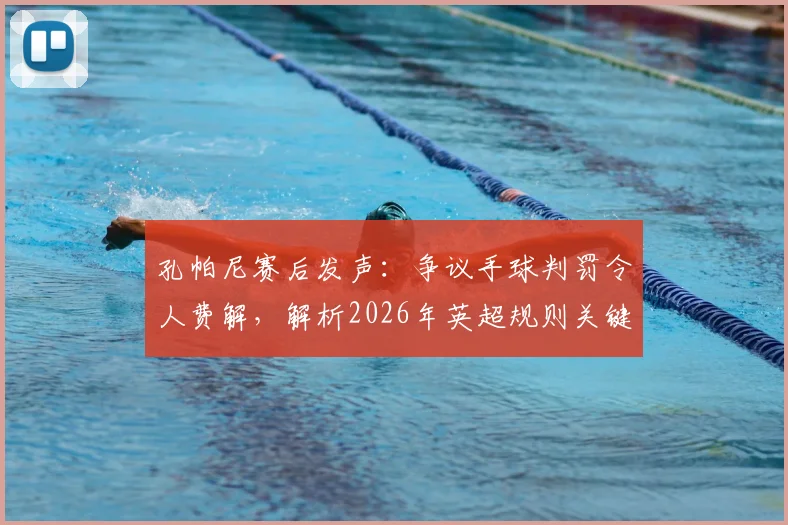 孔帕尼赛后发声:争议手球判罚令人费解,解析2026年英超规则关键点与伯恩利次回合翻盘策略