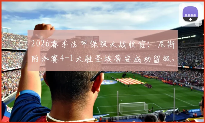 2026赛季法甲保级大战收官:尼斯附加赛4-1大胜圣埃蒂安成功留级,附升降级规则与球队前景分析