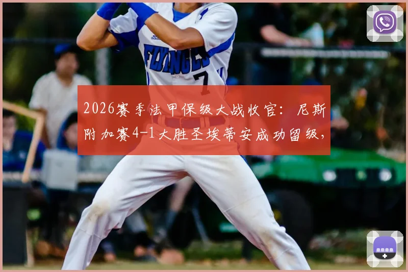 2026赛季法甲保级大战收官:尼斯附加赛4-1大胜圣埃蒂安成功留级,附升降级规则与球队前景分析