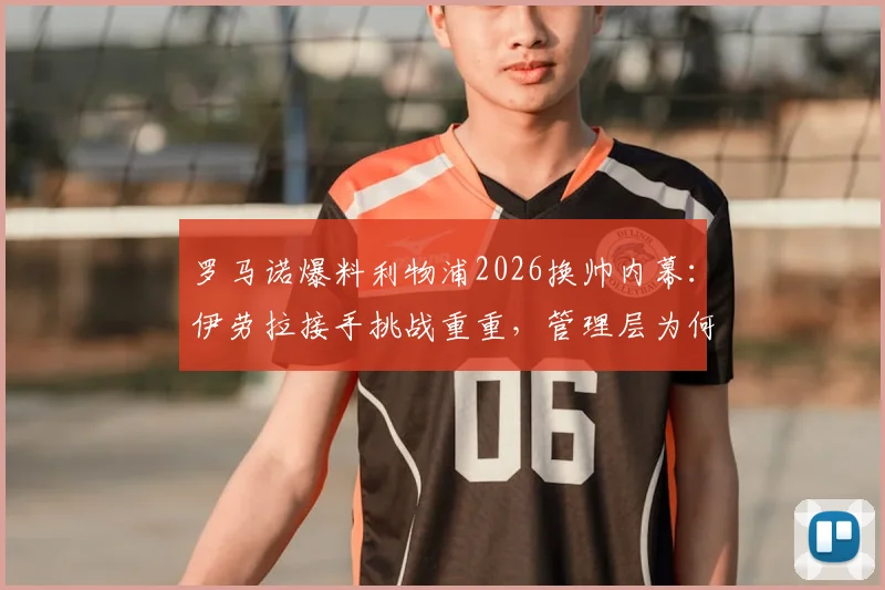 罗马诺爆料利物浦2026换帅内幕：伊劳拉接手挑战重重，管理层为何坚持留下阿利松？